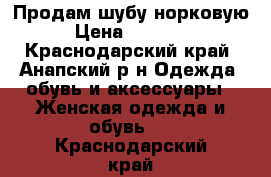 Продам шубу норковую › Цена ­ 25 000 - Краснодарский край, Анапский р-н Одежда, обувь и аксессуары » Женская одежда и обувь   . Краснодарский край